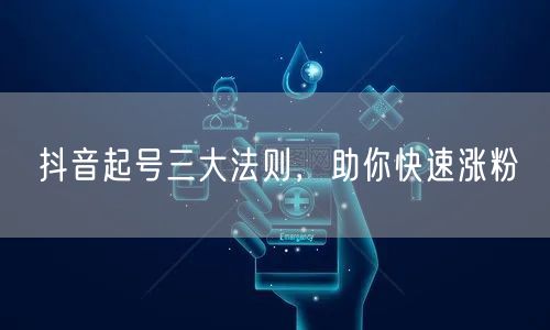 抖音起号三大法则，助你快速涨粉