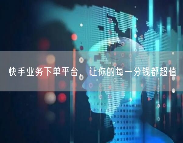 快手业务下单平台，让你的每一分钱都超值
