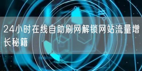 24小时在线自助刷网解锁网站流量增长秘籍