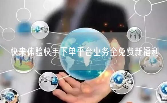 快来体验快手下单平台业务全免费新福利