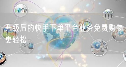升级后的快手下单平台业务免费购物更轻松