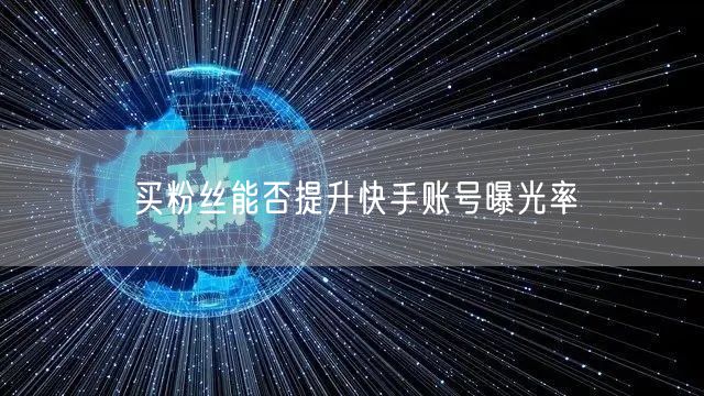 买粉丝能否提升快手账号曝光率