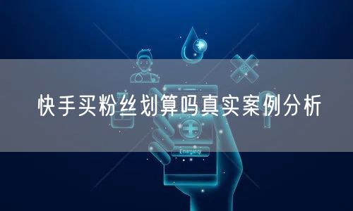 快手买粉丝划算吗真实案例分析