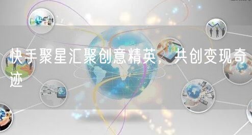 快手聚星汇聚创意精英，共创变现奇迹
