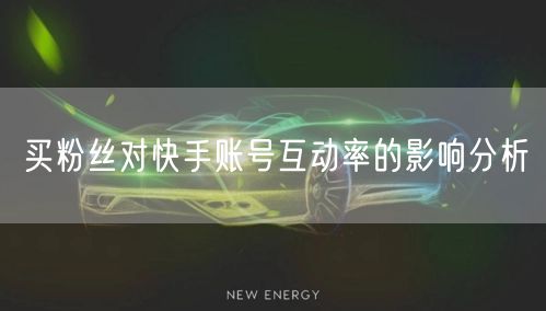买粉丝对快手账号互动率的影响分析