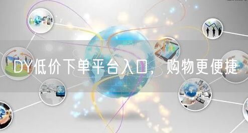 DY低价下单平台入口，购物更便捷