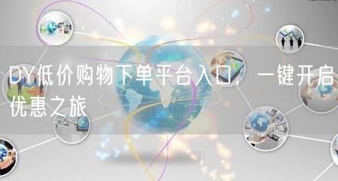 DY低价购物下单平台入口，一键开启优惠之旅