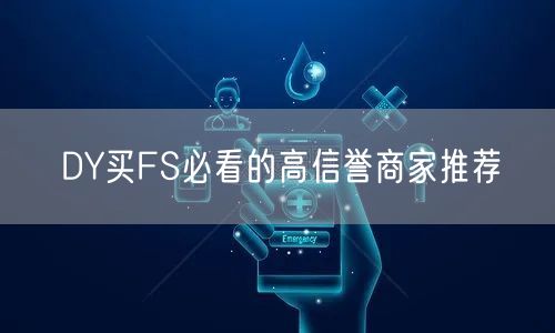 DY买FS必看的高信誉商家推荐