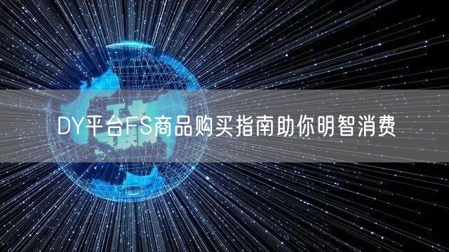 DY平台FS商品购买指南助你明智消费