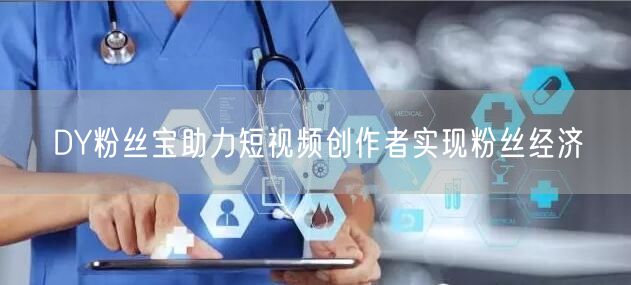 DY粉丝宝助力短视频创作者实现粉丝经济