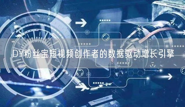 DY粉丝宝短视频创作者的数据驱动增长引擎