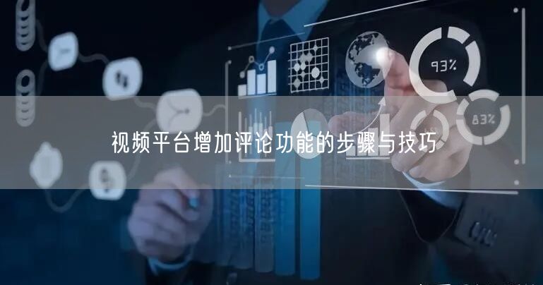 视频平台增加评论功能的步骤与技巧
