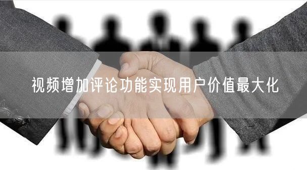 视频增加评论功能实现用户价值最大化