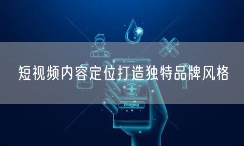 短视频内容定位打造独特品牌风格