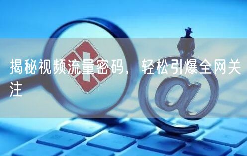 揭秘视频流量密码，轻松引爆全网关注