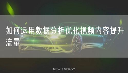 如何运用数据分析优化视频内容提升流量