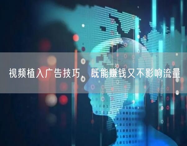 视频植入广告技巧，既能赚钱又不影响流量