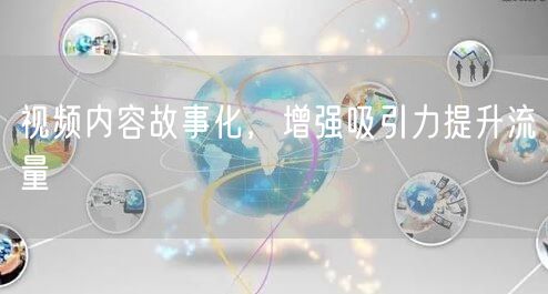 视频内容故事化，增强吸引力提升流量