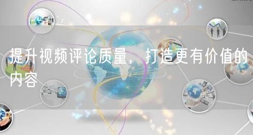 提升视频评论质量，打造更有价值的内容