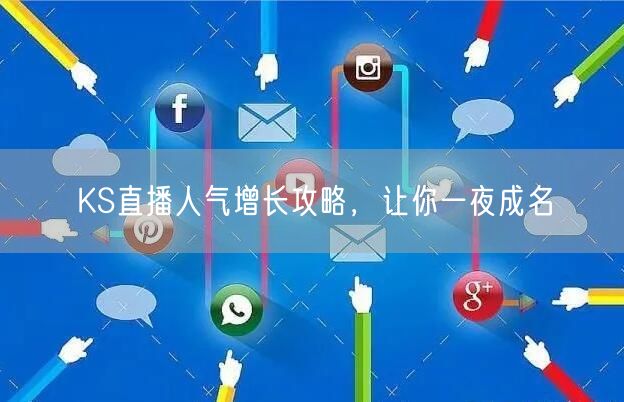 KS直播人气增长攻略，让你一夜成名