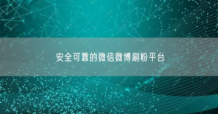 安全可靠的微信微博刷粉平台