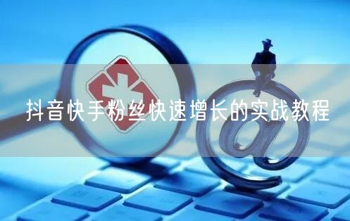 抖音快手粉丝快速增长的实战教程