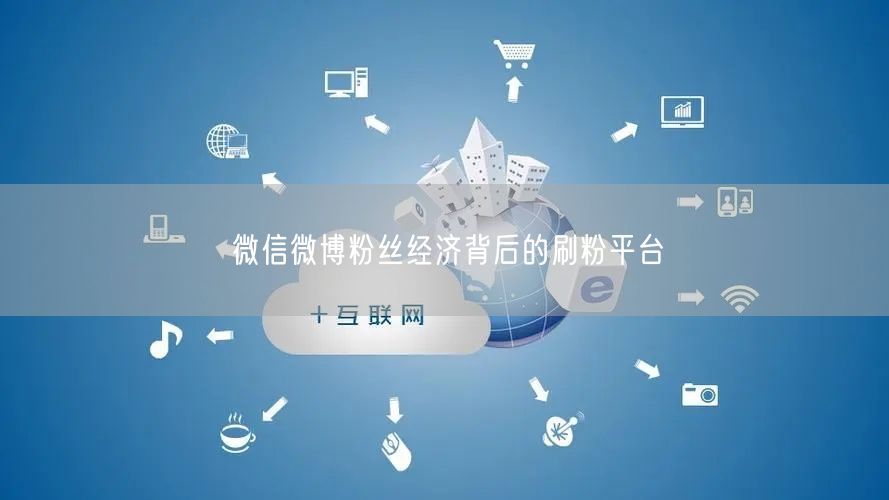 微信微博粉丝经济背后的刷粉平台