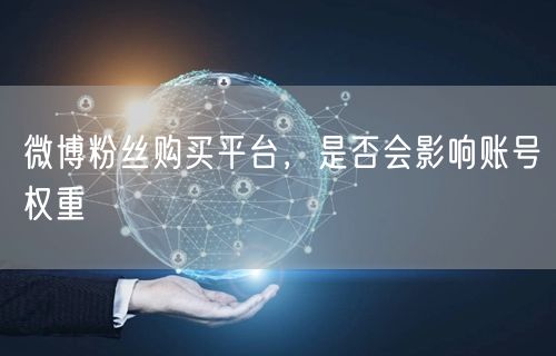 微博粉丝购买平台，是否会影响账号权重