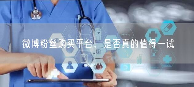 微博粉丝购买平台，是否真的值得一试