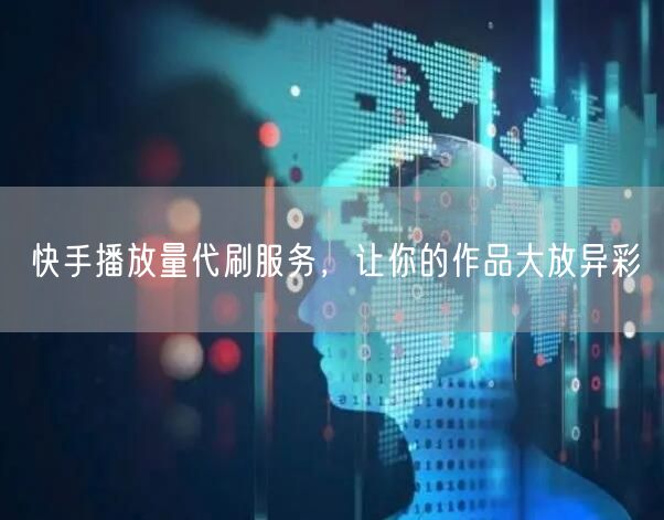 快手播放量代刷服务，让你的作品大放异彩
