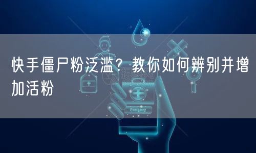 快手僵尸粉泛滥？教你如何辨别并增加活粉