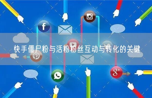 快手僵尸粉与活粉粉丝互动与转化的关键