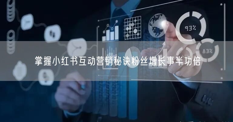 掌握小红书互动营销秘诀粉丝增长事半功倍