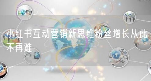 小红书互动营销新思维粉丝增长从此不再难