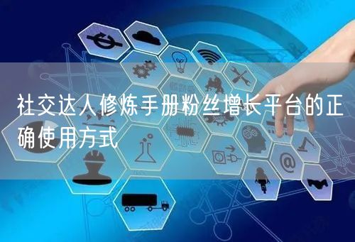 社交达人修炼手册粉丝增长平台的正确使用方式