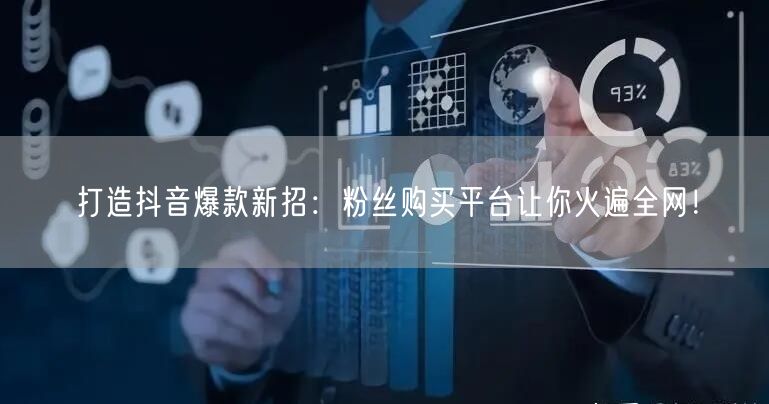 打造抖音爆款新招：粉丝购买平台让你火遍全网！