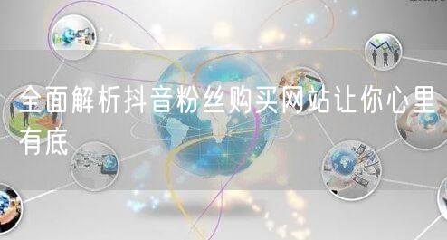 全面解析抖音粉丝购买网站让你心里有底