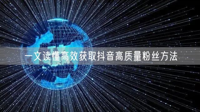 一文读懂高效获取抖音高质量粉丝方法