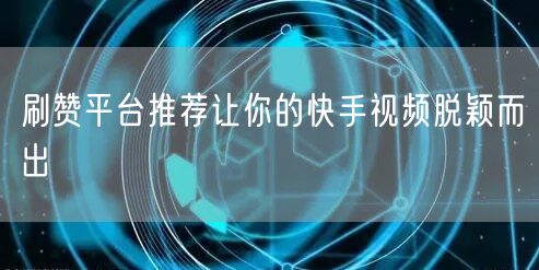 刷赞平台推荐让你的快手视频脱颖而出
