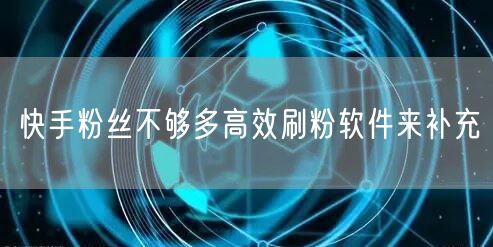 快手粉丝不够多高效刷粉软件来补充