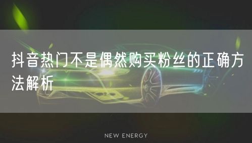 抖音热门不是偶然购买粉丝的正确方法解析