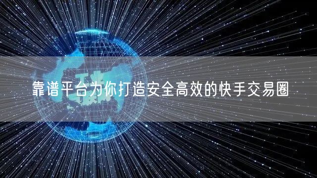 靠谱平台为你打造安全高效的快手交易圈
