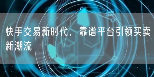 快手交易新时代，靠谱平台引领买卖新潮流