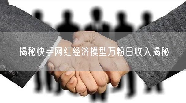 揭秘快手网红经济模型万粉日收入揭秘