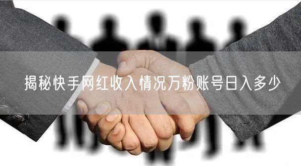 揭秘快手网红收入情况万粉账号日入多少