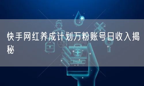 快手网红养成计划万粉账号日收入揭秘