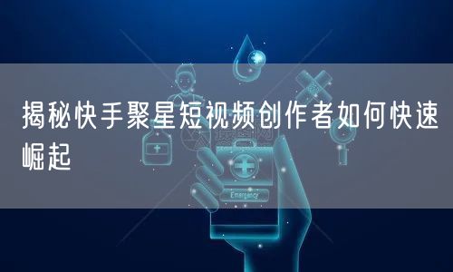 揭秘快手聚星短视频创作者如何快速崛起