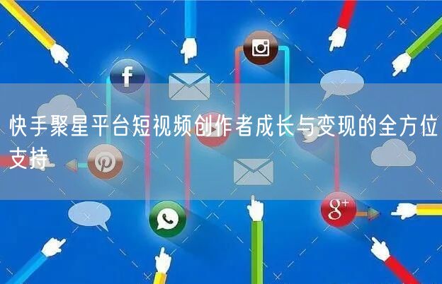 快手聚星平台短视频创作者成长与变现的全方位支持