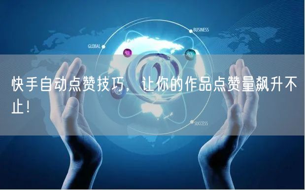 快手自动点赞技巧，让你的作品点赞量飙升不止！