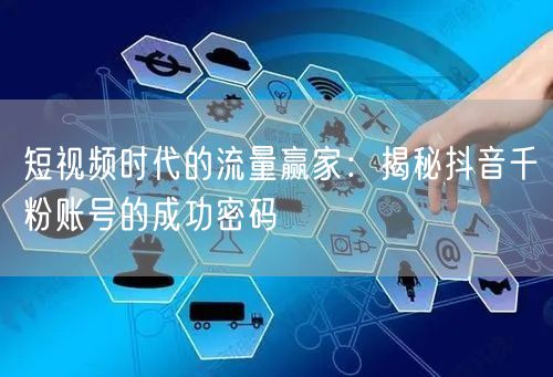 短视频时代的流量赢家：揭秘抖音千粉账号的成功密码
